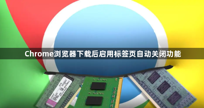 Chrome浏览器下载后启用标签页自动关闭功能1