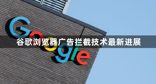谷歌浏览器广告拦截技术最新进展1