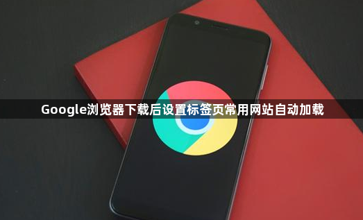 Google浏览器下载后设置标签页常用网站自动加载1