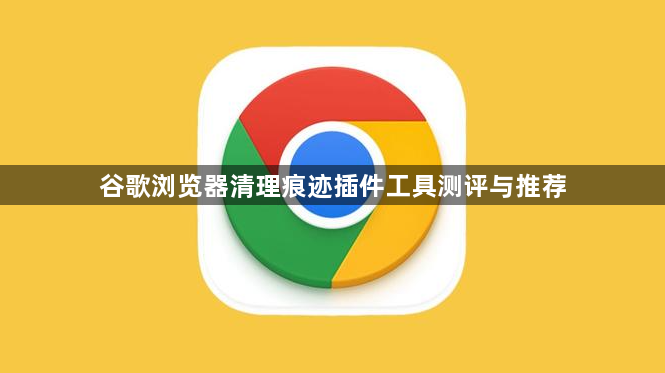 谷歌浏览器清理痕迹插件工具测评与推荐1