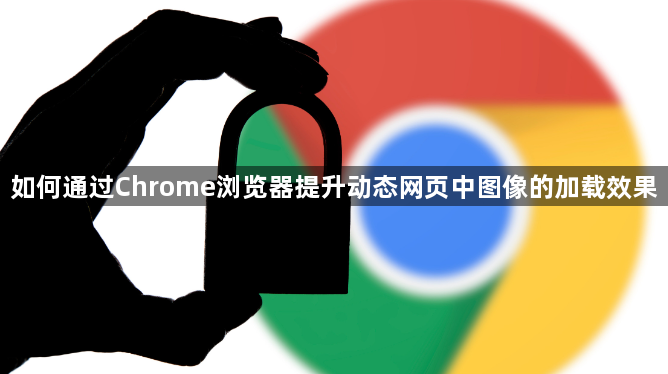如何通过Chrome浏览器提升动态网页中图像的加载效果1