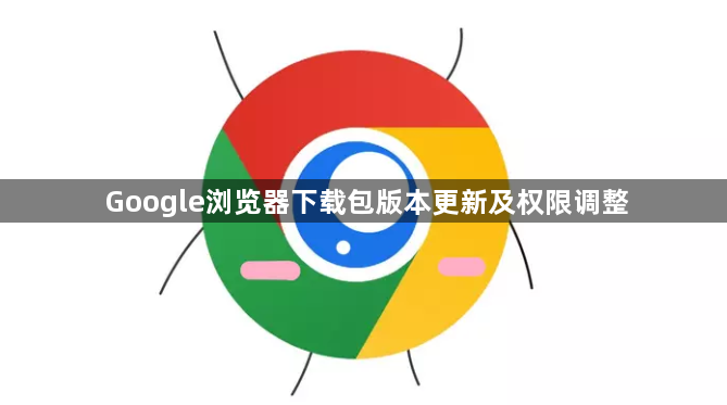Google浏览器下载包版本更新及权限调整1