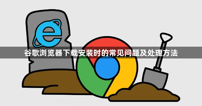 谷歌浏览器下载安装时的常见问题及处理方法1