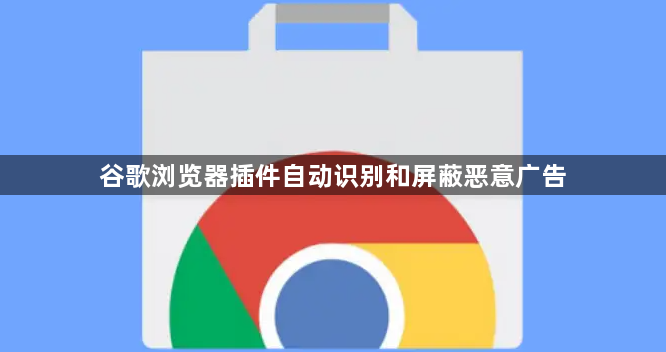 谷歌浏览器插件自动识别和屏蔽恶意广告1