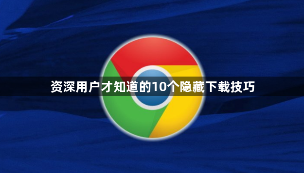资深用户才知道的10个隐藏下载技巧1