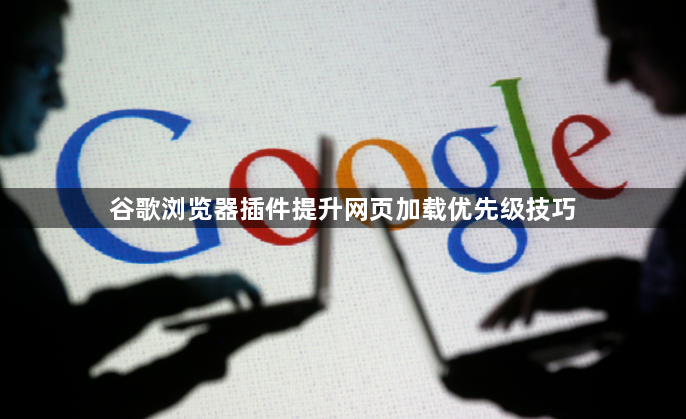 谷歌浏览器插件提升网页加载优先级技巧1