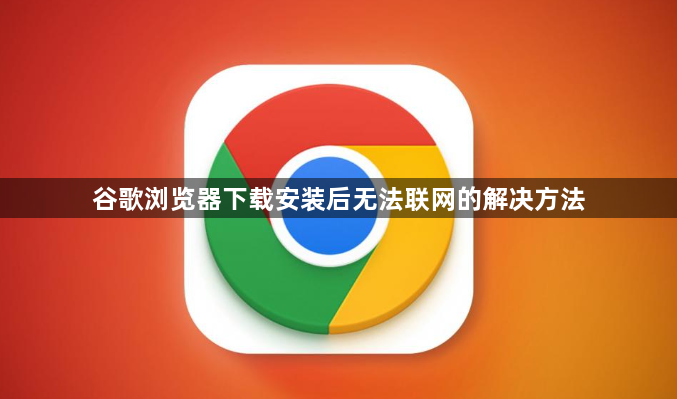 谷歌浏览器下载安装后无法联网的解决方法1
