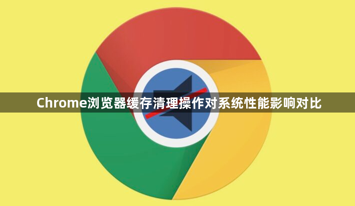 Chrome浏览器缓存清理操作对系统性能影响对比1