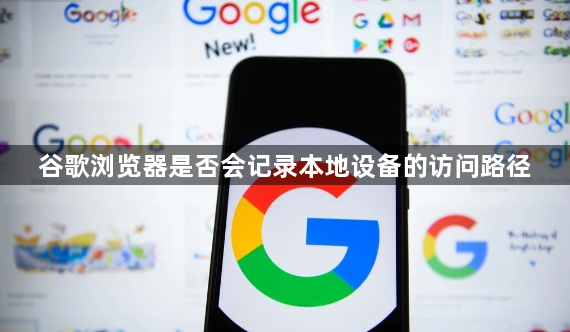 谷歌浏览器是否会记录本地设备的访问路径1