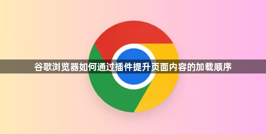 谷歌浏览器如何通过插件提升页面内容的加载顺序1
