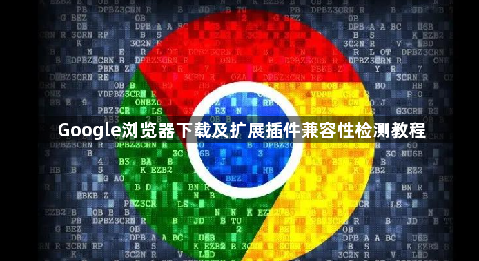 Google浏览器下载及扩展插件兼容性检测教程1