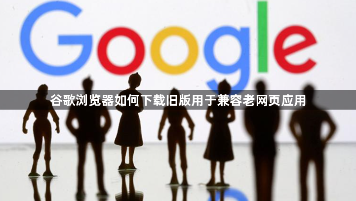 谷歌浏览器如何下载旧版用于兼容老网页应用1