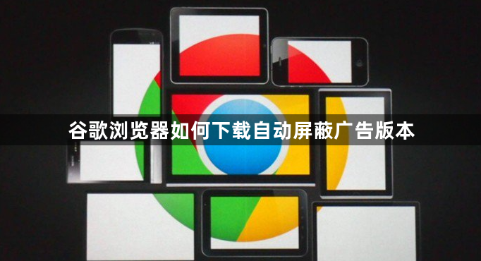 谷歌浏览器如何下载自动屏蔽广告版本1