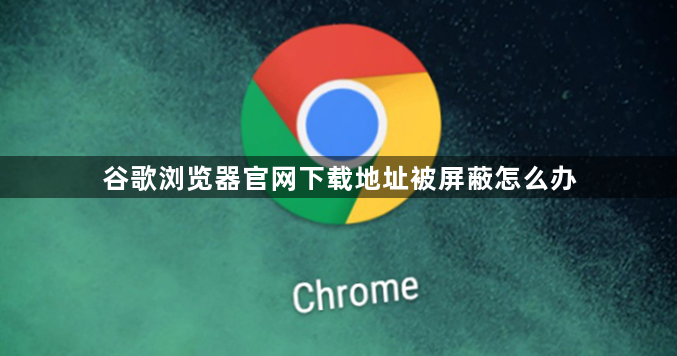 谷歌浏览器官网下载地址被屏蔽怎么办1