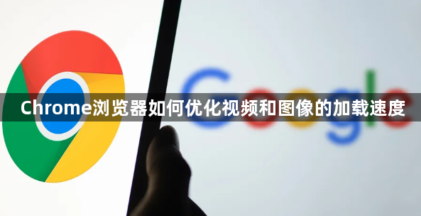 Chrome浏览器如何优化视频和图像的加载速度1