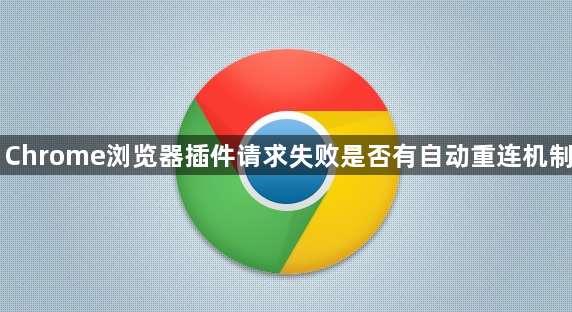 Chrome浏览器插件请求失败是否有自动重连机制1