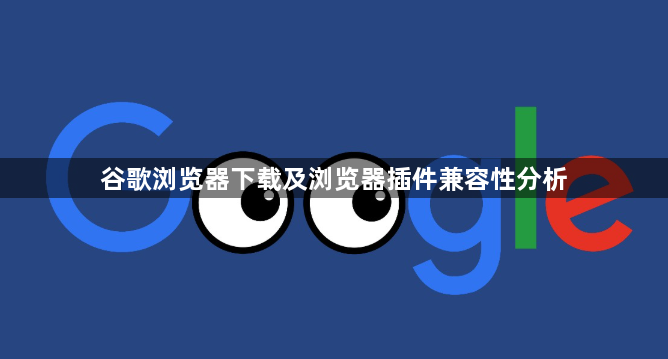 谷歌浏览器下载及浏览器插件兼容性分析1