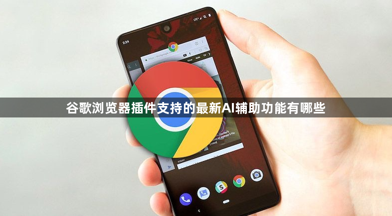 谷歌浏览器插件支持的最新AI辅助功能有哪些1