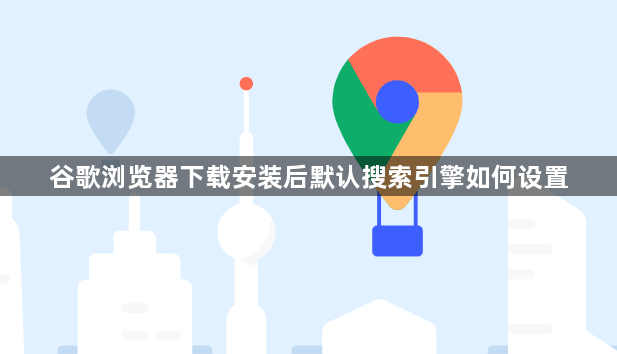谷歌浏览器下载安装后默认搜索引擎如何设置1