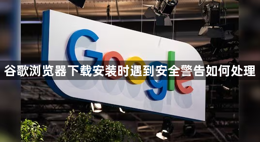 谷歌浏览器下载安装时遇到安全警告如何处理1
