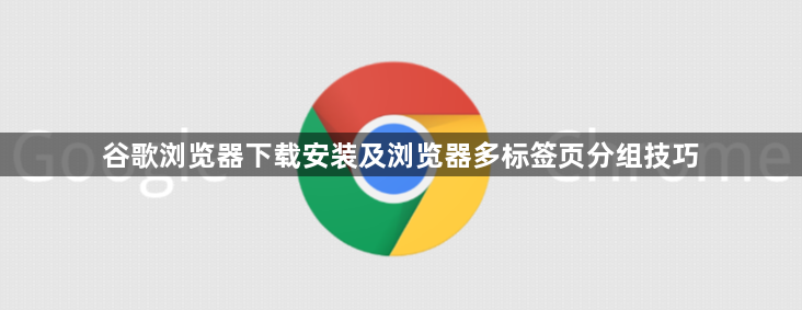 谷歌浏览器下载安装及浏览器多标签页分组技巧1