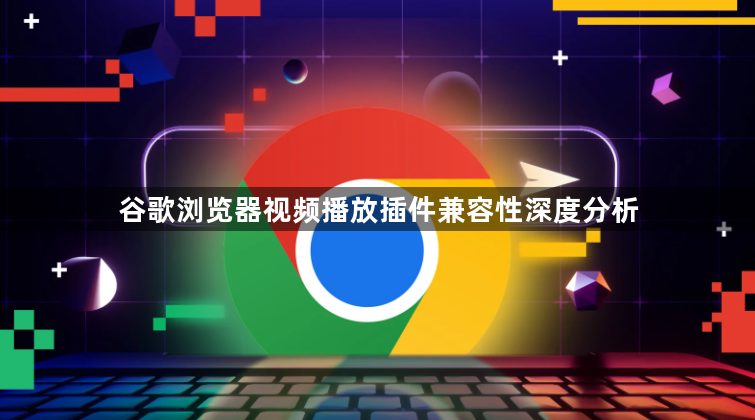 谷歌浏览器视频播放插件兼容性深度分析1