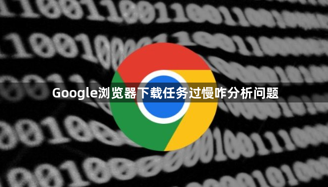 Google浏览器下载任务过慢咋分析问题1