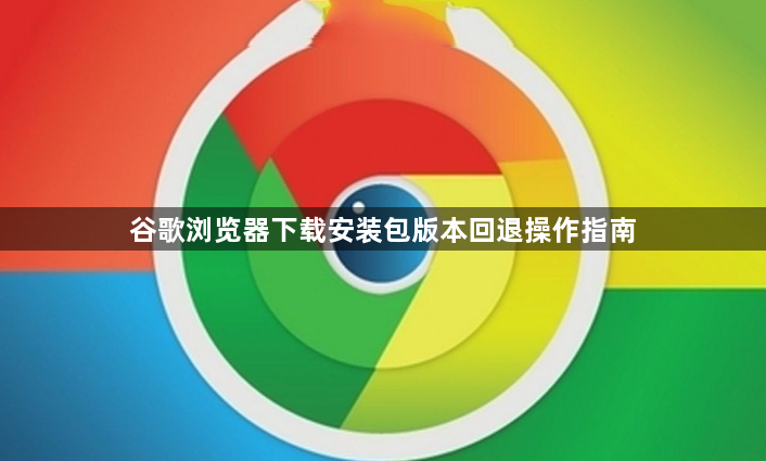 谷歌浏览器下载安装包版本回退操作指南1
