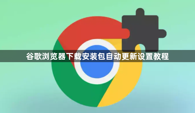 谷歌浏览器下载安装包自动更新设置教程1