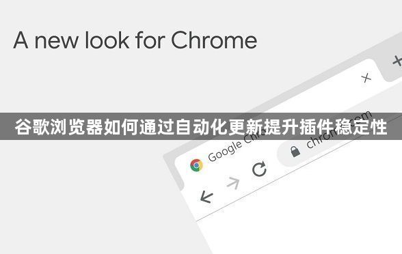 谷歌浏览器如何通过自动化更新提升插件稳定性1
