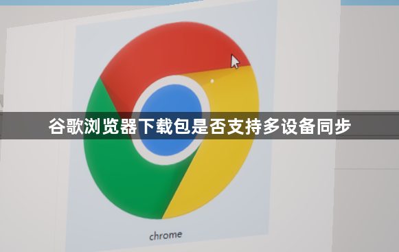 谷歌浏览器下载包是否支持多设备同步1