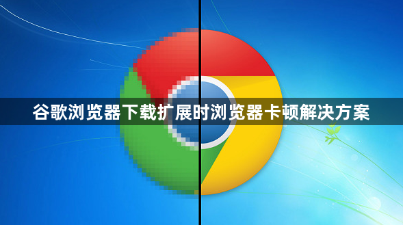 谷歌浏览器下载扩展时浏览器卡顿解决方案1