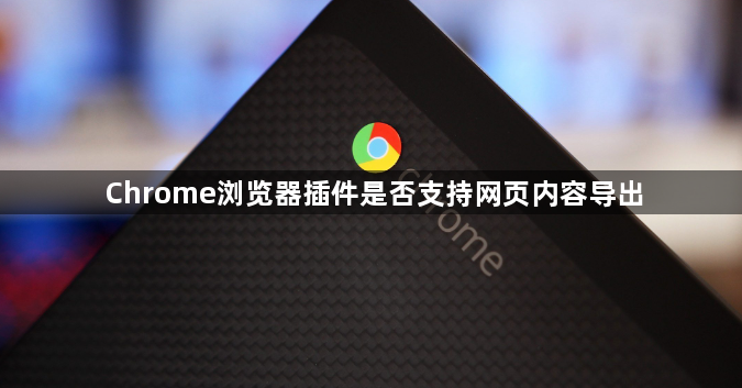 Chrome浏览器插件是否支持网页内容导出1