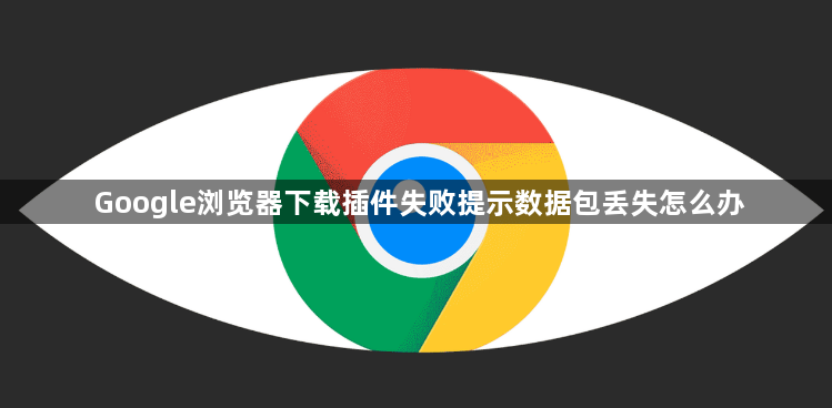 Google浏览器下载插件失败提示数据包丢失怎么办1