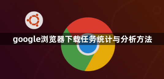 google浏览器下载任务统计与分析方法1