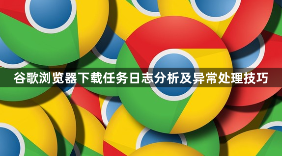 谷歌浏览器下载任务日志分析及异常处理技巧1