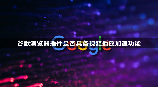 谷歌浏览器插件是否具备视频播放加速功能1