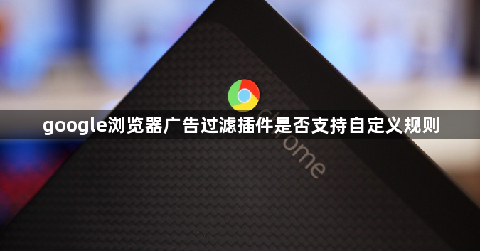 google浏览器广告过滤插件是否支持自定义规则1