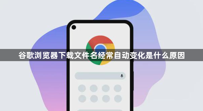 谷歌浏览器下载文件名经常自动变化是什么原因1