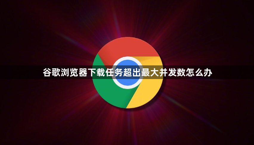 谷歌浏览器下载任务超出最大并发数怎么办1