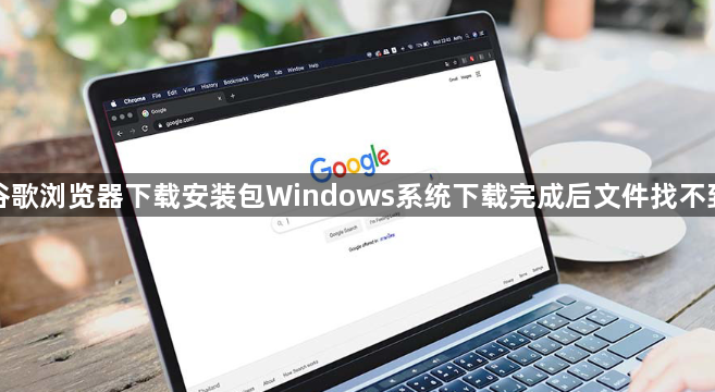 谷歌浏览器下载安装包Windows系统下载完成后文件找不到1
