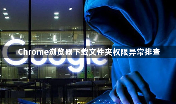 Chrome浏览器下载文件夹权限异常排查1