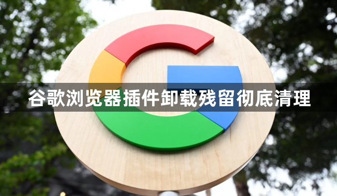 谷歌浏览器插件卸载残留彻底清理1
