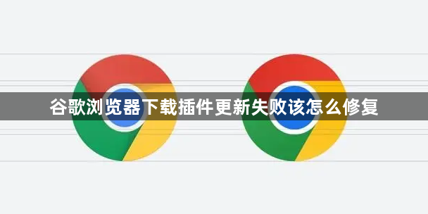 谷歌浏览器下载插件更新失败该怎么修复1