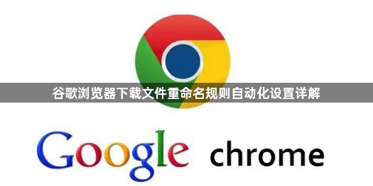 谷歌浏览器下载文件重命名规则自动化设置详解1