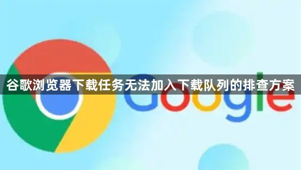 谷歌浏览器下载任务无法加入下载队列的排查方案1