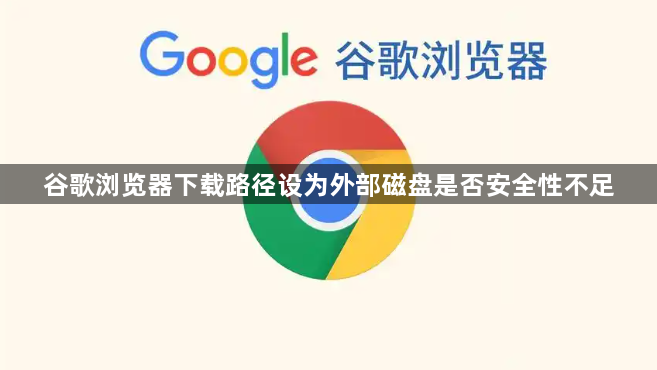 谷歌浏览器下载路径设为外部磁盘是否安全性不足1