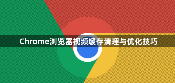 Chrome浏览器视频缓存清理与优化技巧1