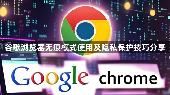 谷歌浏览器无痕模式使用及隐私保护技巧分享1