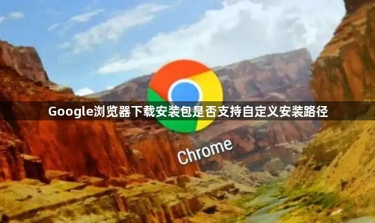 Google浏览器下载安装包是否支持自定义安装路径1